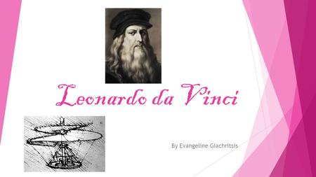 Leonardo da Vinci By Evangeline Giachritsis. Who was he?  Leonardo Da Vinci was born 15 April, 1452.  He was born in Vinci, a little village near Florence,