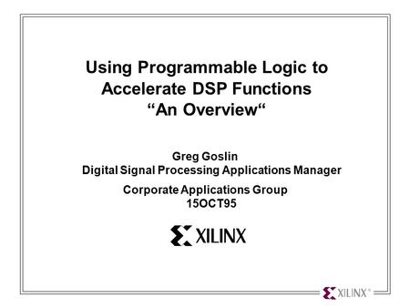 Using Programmable Logic to Accelerate DSP Functions 1 Using Programmable Logic to Accelerate DSP Functions “An Overview“ Greg Goslin Digital Signal Processing.
