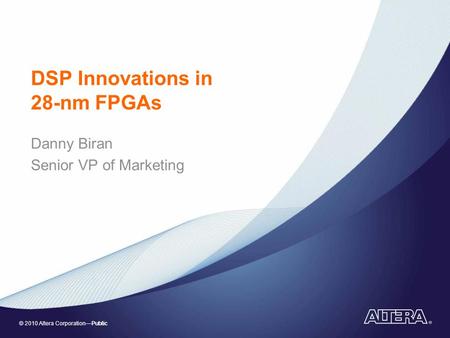 © 2010 Altera Corporation—Public DSP Innovations in 28-nm FPGAs Danny Biran Senior VP of Marketing.