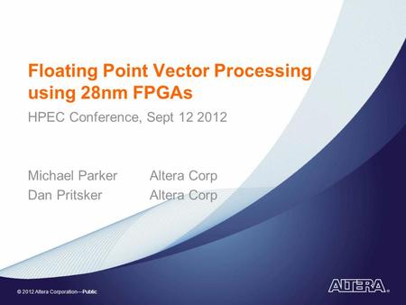 © 2012 Altera Corporation—Public Floating Point Vector Processing using 28nm FPGAs HPEC Conference, Sept 12 2012 Michael ParkerAltera Corp Dan PritskerAltera.