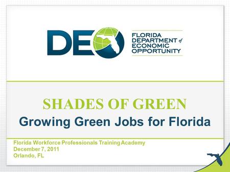 SHADES OF GREEN Growing Green Jobs for Florida Florida Workforce Professionals Training Academy December 7, 2011 Orlando, FL.