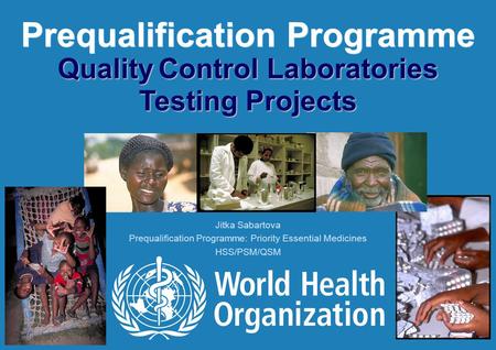 Prequalification Programme Quality Control Laboratories Testing Projects Jitka Sabartova Prequalification Programme: Priority Essential Medicines HSS/PSM/QSM.