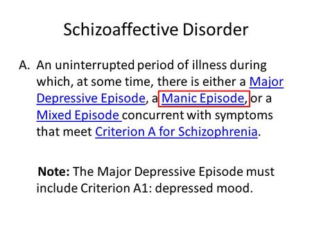 Schizoaffective Disorder A.An uninterrupted period of illness during which, at some time, there is either a Major Depressive Episode, a Manic Episode,