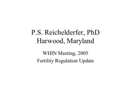 P.S. Reichelderfer, PhD Harwood, Maryland WHIN Meeting, 2005 Fertility Regulation Update.