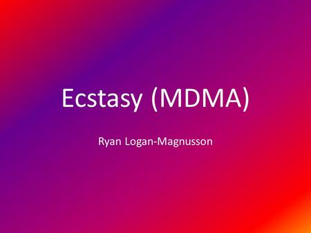 Ecstasy (MDMA) Ryan Logan-Magnusson.