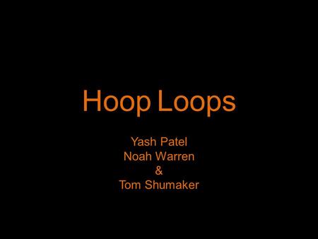 Hoop Loops Yash Patel Noah Warren & Tom Shumaker.