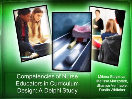 Competencies of Nurse Educators in Curriculum Design: A Delphi Study Milena Staykova, Melissa Marszalek, Shanice Vennable, Dustin Whitaker.
