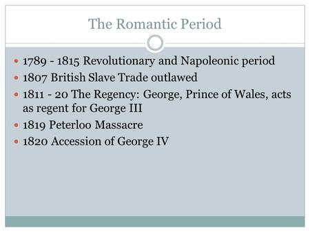 The Romantic Period 1789 - 1815 Revolutionary and Napoleonic period 1807 British Slave Trade outlawed 1811 - 20 The Regency: George, Prince of Wales, acts.