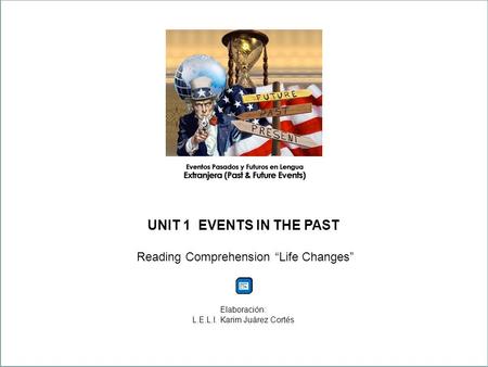 UNIT 1 EVENTS IN THE PAST Reading Comprehension “Life Changes” Elaboración: L.E.L.I. Karim Juárez Cortés.