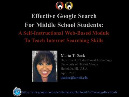 Maria T. Sack Department of Educational Technology University of Hawaii Manoa Honolulu, HI, U.S.A April, 2013 Effective Google Search.