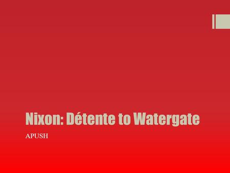 Nixon: Détente to Watergate APUSH. Détente  Nixon and Kissinger believed in realpolitik  Realpolitik  Realpolitik  basing politics and foreign policy.
