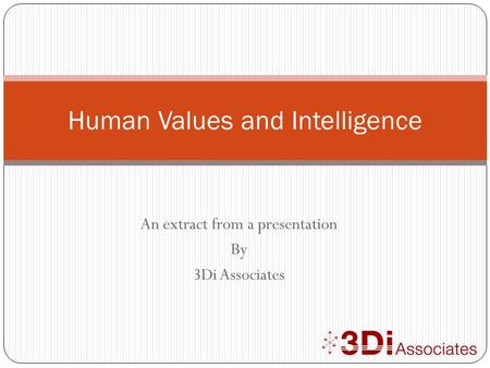 An extract from a presentation By 3Di Associates Human Values and Intelligence.