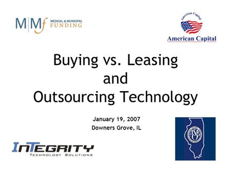 Buying vs. Leasing and Outsourcing Technology January 19, 2007 Downers Grove, IL.