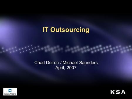 IT Outsourcing Chad Doiron / Michael Saunders April, 2007.