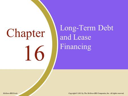 Long-Term Debt and Lease Financing 16 Chapter Copyright © 2011 by The McGraw-Hill Companies, Inc. All rights reserved. McGraw-Hill/Irwin.