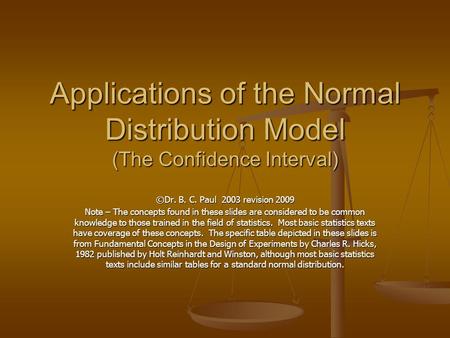 Applications of the Normal Distribution Model (The Confidence Interval) ©Dr. B. C. Paul 2003 revision 2009 Note – The concepts found in these slides are.