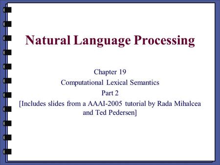 Natural Language Processing Chapter 19 Computational Lexical Semantics Part 2 [Includes slides from a AAAI-2005 tutorial by Rada Mihalcea and Ted Pedersen]