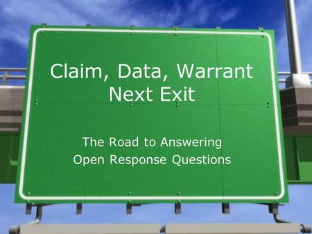 Claim, Data, Warrant Next Exit The Road to Answering Open Response Questions.