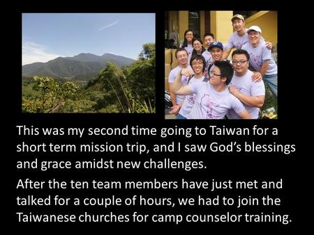 This was my second time going to Taiwan for a short term mission trip, and I saw God’s blessings and grace amidst new challenges. After the ten team members.