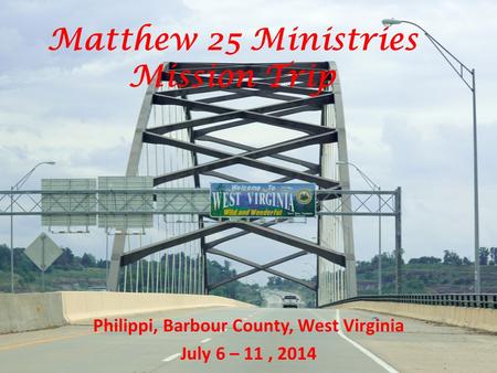 Matthew 25 Ministries Mission Trip Philippi, Barbour County, West Virginia July 6 – 11, 2014.
