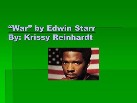 “War” by Edwin Starr By: Krissy Reinhardt. Song name and musicians  The song name is “War”  Edwin Starr is the only one that sang it. 