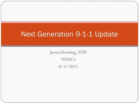 Jason Horning, ENP NDACo 6/3/2015 Next Generation 9-1-1 Update.