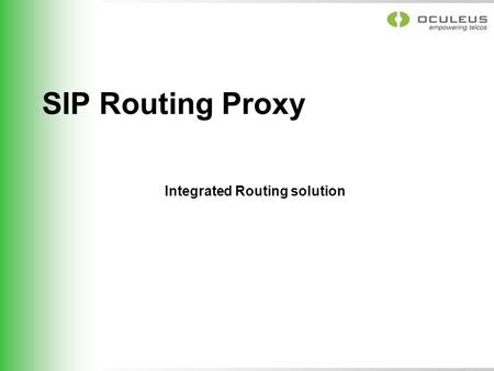 SIP Routing Proxy Integrated Routing solution. General functionality  The Routing Proxy is based on Session Initial Protocol(SIP) and is acting as a.