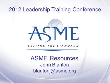 ASME Resources John Blanton 2012 Leadership Training Conference.