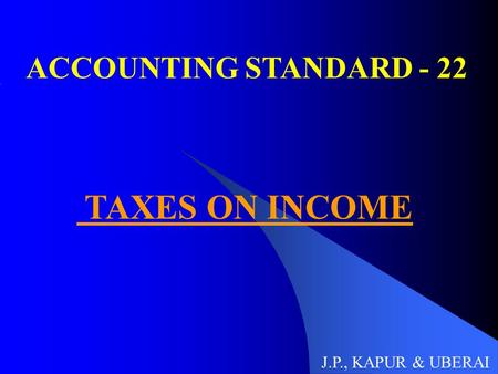 ACCOUNTING STANDARD - 22 TAXES ON INCOME J.P., KAPUR & UBERAI.