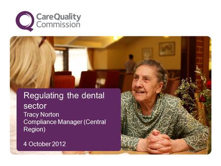 Regulating the dental sector Tracy Norton Compliance Manager (Central Region) 4 October 2012.
