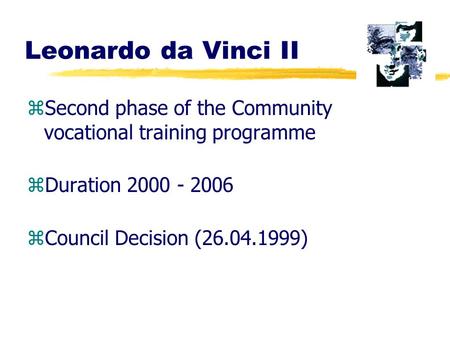 Leonardo da Vinci II zSecond phase of the Community vocational training programme zDuration 2000 - 2006 zCouncil Decision (26.04.1999)