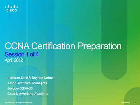 Cisco Confidential 1 © 2010 Cisco and/or its affiliates. All rights reserved. CCNA Certification Preparation Session 1 of 4 April, 2012 Jaskaran Kalsi.