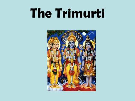 The Trimurti. What is the Trimurti? The Trimurti are three Hindu gods Brahma Vishnu Shiva.