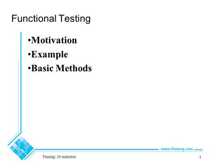 1 Functional Testing Motivation Example Basic Methods Timing: 30 minutes.