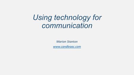Using technology for communication Marion Stanton www.candleaac.com.