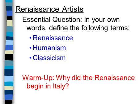 Renaissance Artists Essential Question: In your own words, define the following terms: Renaissance Humanism Classicism Warm-Up: Why did the Renaissance.