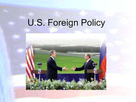 U.S. Foreign Policy. What is “ foreign policy ” Goals that nations pursue in relation to other international actors –Goals Survival Territorial Integrity.