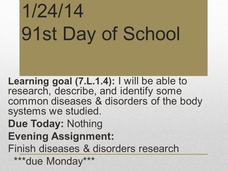 1/24/14 91st Day of School Learning goal (7.L.1.4): I will be able to research, describe, and identify some common diseases & disorders of the body systems.