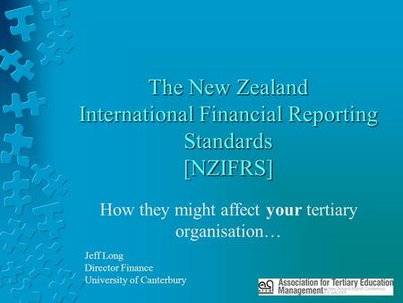 The New Zealand International Financial Reporting Standards [NZIFRS] How they might affect your tertiary organisation… Jeff Long Director Finance University.