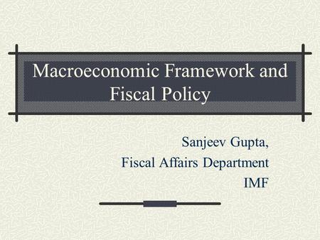 Macroeconomic Framework and Fiscal Policy Sanjeev Gupta, Fiscal Affairs Department IMF.