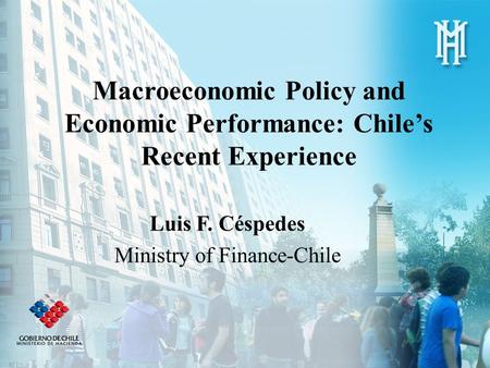 Macroeconomic Policy and Economic Performance: Chile’s Recent Experience Luis F. Céspedes Ministry of Finance-Chile.