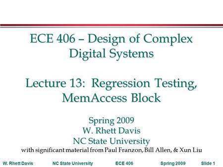 Spring 2009W. Rhett DavisNC State UniversityECE 406Slide 1 ECE 406 – Design of Complex Digital Systems Lecture 13: Regression Testing, MemAccess Block.