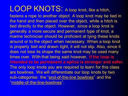 LOOP KNOTS: A loop knot, like a hitch, fastens a rope to another object. A loop knot may be tied in the hand and then placed over the object, while a hitch.