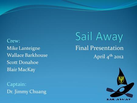 Final Presentation Crew: Mike Lanteigne Wallace Barkhouse Scott Donahoe Blair MacKay Captain: Dr. Jimmy Chuang April 4 th 2012.