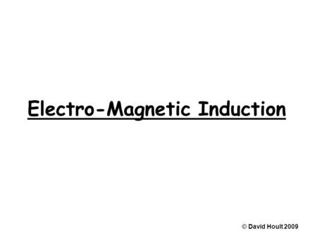 Electro-Magnetic Induction © David Hoult 2009. Magnetic flux © David Hoult 2009.