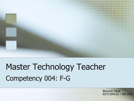 Master Technology Teacher Competency 004: F-G Blanca E. Pena EDTC 6343.61 – Fall 2012.