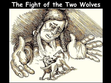 The Fight of the Two Wolves Note: Any videos in this presentation will only play online. After you download the slideshow, you will need to also download.