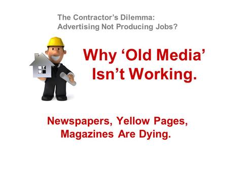 Why ‘Old Media’ Isn’t Working. Newspapers, Yellow Pages, Magazines Are Dying. The Contractor’s Dilemma: Advertising Not Producing Jobs?