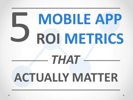 5 MOBILE APP ROI METRICS ACTUALLY MATTER THAT. MOBILE APPS HAVE BECOME A CRUCIAL PART OF A BUSINESS’S MARKETING STRATEGY.
