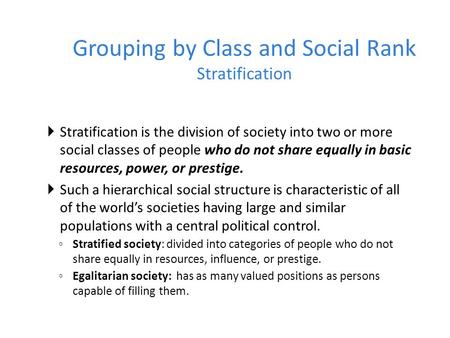 Grouping by Class and Social Rank Stratification  Stratification is the division of society into two or more social classes of people who do not share.
